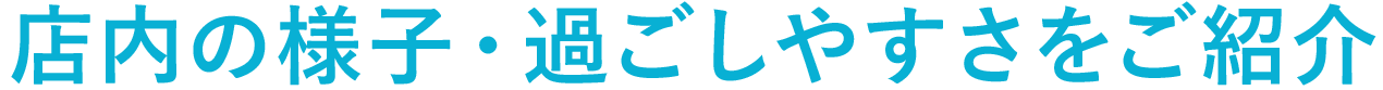 店内の様子・過ごしやすさをご紹介