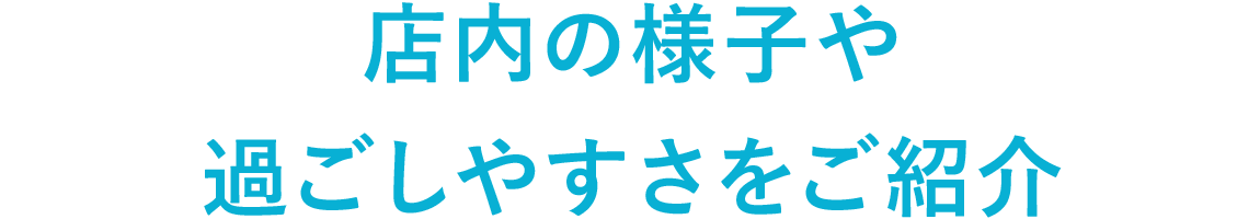 店内の様子・過ごしやすさをご紹介